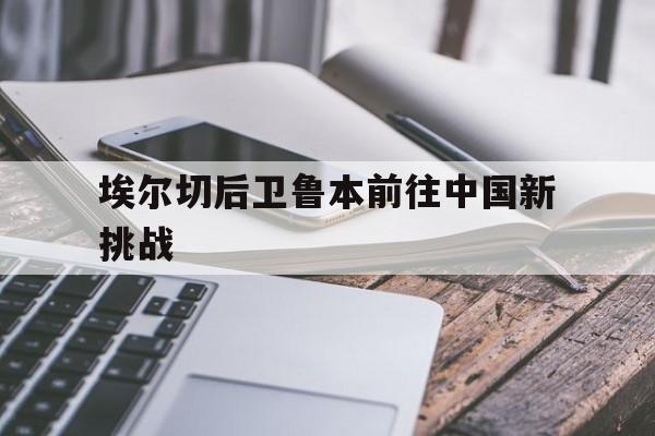包含埃尔切后卫鲁本前往中国新挑战的词条